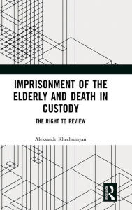 Title: Imprisonment of the Elderly and Death in Custody: The Right to Review / Edition 1, Author: Aleksandr Khechumyan
