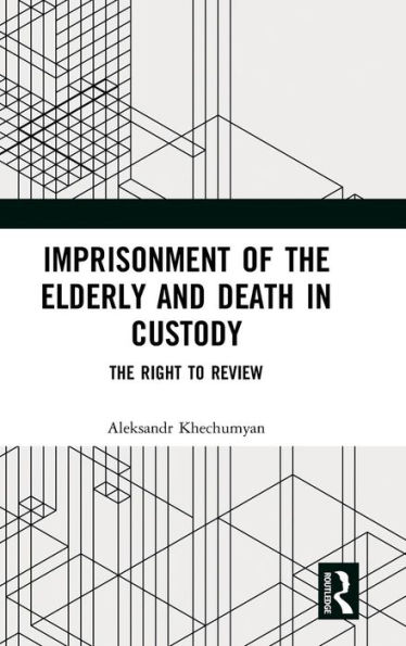 Imprisonment of the Elderly and Death in Custody: The Right to Review / Edition 1