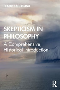 Title: Skepticism in Philosophy: A Comprehensive, Historical Introduction, Author: Henrik Lagerlund