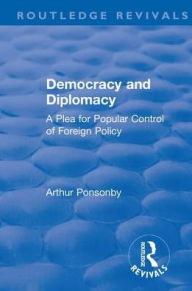 Title: Revival: Democracy and Diplomacy (1915): A Plea for Popular Control of Foreign Policy, Author: Arthur Ponsonby