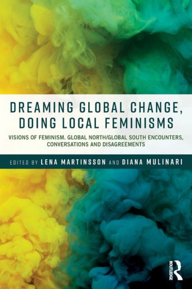 Dreaming Global Change, Doing Local Feminisms: Visions of Feminism. Global North/Global South Encounters, Conversations and Disagreements / Edition 1