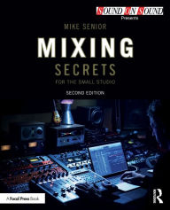 Title: Mixing Secrets for the Small Studio / Edition 2, Author: Mike Senior