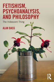 Title: Fetishism, Psychoanalysis, and Philosophy: The Iridescent Thing / Edition 1, Author: Alan Bass