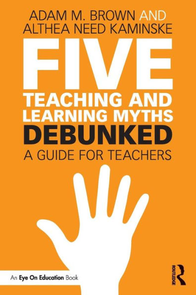 Five Teaching and Learning Myths-Debunked: A Guide for Teachers / Edition 1