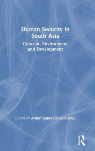 Title: Human Security in South Asia: Concept, Environment and Development / Edition 1, Author: Adluri Subramanyam Raju