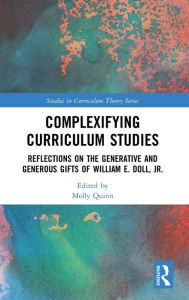 Title: Complexifying Curriculum Studies: Reflections on the Generative and Generous Gifts of William E. Doll, Jr. / Edition 1, Author: Molly Quinn