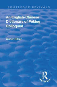 Title: Revival: An English-Chinese Dictionary of Peking Colloquial (1945): New Edition Enlarged by Sir Trelawny Backhouse and Sidney Barton, Author: Walter Caine Hillier