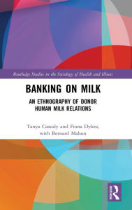 Title: Banking on Milk: An Ethnography of Donor Human Milk Relations / Edition 1, Author: Tanya Cassidy