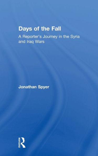 Days of the Fall: A Reporter's Journey Syria and Iraq Wars