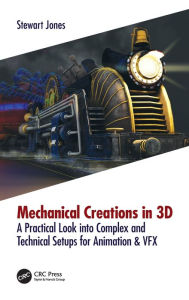 Title: Mechanical Creations in 3D: A Practical Look into Complex and Technical Setups for Animation & VFX, Author: Stewart Jones