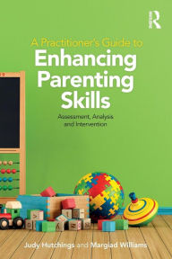 Title: A Practitioner's Guide to Enhancing Parenting Skills: Assessment, Analysis and Intervention / Edition 1, Author: Judy Hutchings