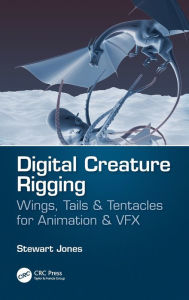 Title: Digital Creature Rigging: Wings, Tails & Tentacles for Animation & VFX, Author: Stewart Jones
