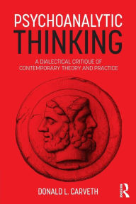 Title: Psychoanalytic Thinking: A Dialectical Critique of Contemporary Theory and Practice / Edition 1, Author: Donald L. Carveth