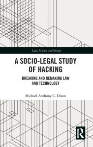 Title: A Socio-Legal Study of Hacking: Breaking and Remaking Law and Technology / Edition 1, Author: Michael Anthony C. Dizon