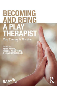 Title: Becoming and Being a Play Therapist: Play Therapy in Practice / Edition 1, Author: Peter Ayling