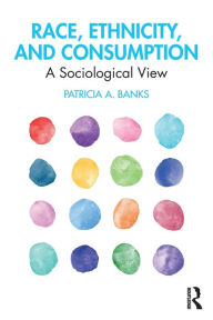 Title: Race, Ethnicity, and Consumption: A Sociological View / Edition 1, Author: Patricia Banks