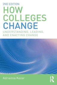 Title: How Colleges Change: Understanding, Leading, and Enacting Change / Edition 2, Author: Adrianna Kezar