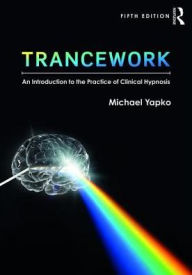 Title: Trancework: An Introduction to the Practice of Clinical Hypnosis / Edition 5, Author: Michael D. Yapko