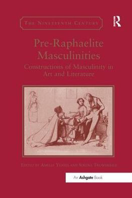 Pre-Raphaelite Masculinities: Constructions of Masculinity in Art and Literature