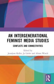 Title: An Intergenerational Feminist Media Studies: Conflicts and connectivities, Author: Jessalynn Keller