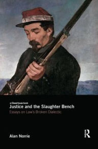 Title: Justice and the Slaughter Bench: Essays on Law's Broken Dialectic / Edition 1, Author: Alan Norrie