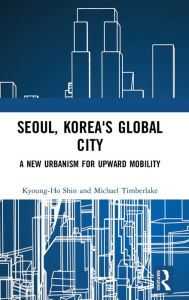 Title: Seoul, Korea's Global City: A New Urbanism for Upward Mobility, Author: Kyoung-Ho Shin