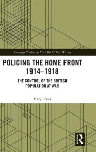 Title: Policing the Home Front 1914-1918: The control of the British population at war / Edition 1, Author: Mary Fraser