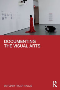 Title: Documenting the Visual Arts / Edition 1, Author: Roger Hallas