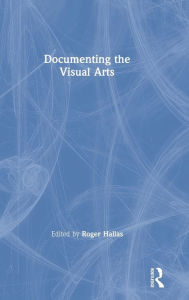 Title: Documenting the Visual Arts / Edition 1, Author: Roger Hallas