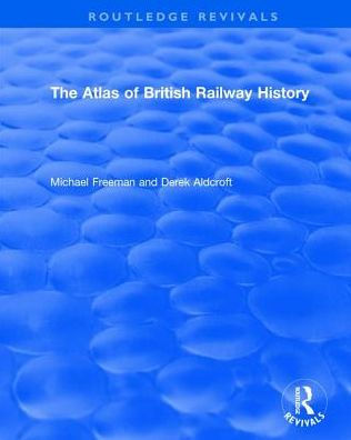 Routledge Revivals: The Atlas of British Railway History (1985)