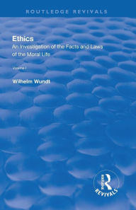 Title: Revival: Ethics: An Investigation of the Facts and Laws of the Moral Life (1908): Volume I: Introduction: The Facts of Moral Life / Edition 1, Author: Wilhelm Wundt