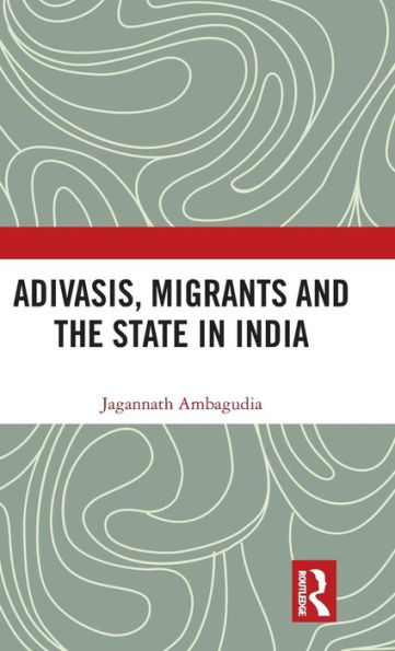 Adivasis, Migrants and the State in India / Edition 1