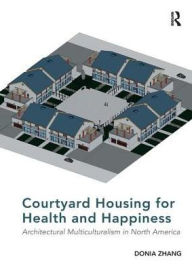 Title: Courtyard Housing for Health and Happiness: Architectural Multiculturalism in North America, Author: Donia Zhang