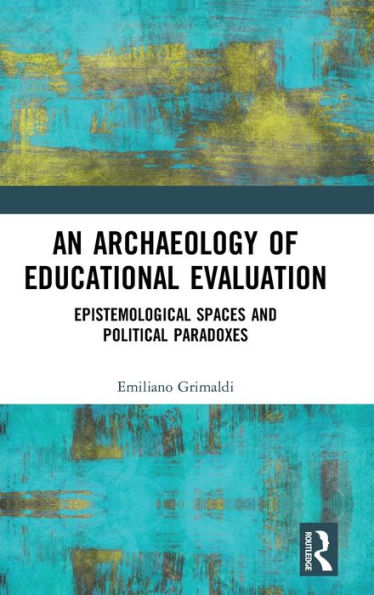 An Archaeology of Educational Evaluation: Epistemological Spaces and Political Paradoxes / Edition 1