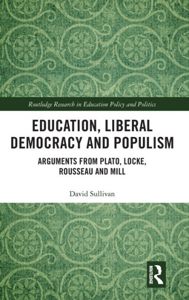 Education, Liberal Democracy and Populism: Arguments from Plato, Locke, Rousseau and Mill / Edition 1