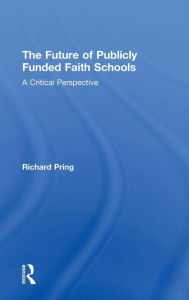 Title: The Future of Publicly Funded Faith Schools: A Critical Perspective / Edition 1, Author: Richard Pring