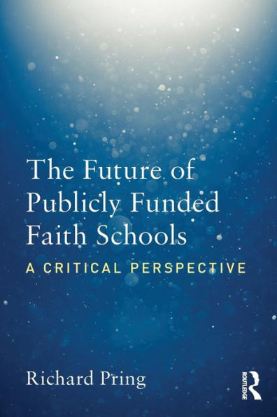 The Future of Publicly Funded Faith Schools: A Critical Perspective / Edition 1