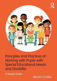 Title: Principles and Practices of Working with Pupils with Special Educational Needs and Disability: A Student Guide / Edition 1, Author: Trevor Cotterill