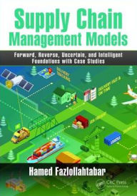 Title: Supply Chain Management Models: Forward, Reverse, Uncertain, and Intelligent Foundations with Case Studies / Edition 1, Author: Hamed Fazlollahtabar