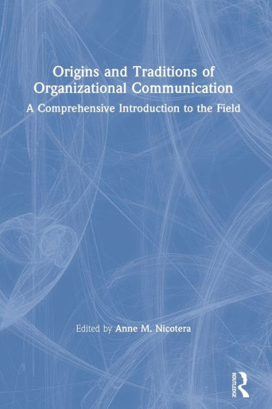 Origins and Traditions of Organizational Communication: A Comprehensive Introduction to the Field