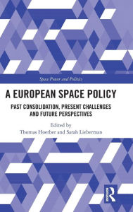 Title: A European Space Policy: Past Consolidation, Present Challenges and Future Perspectives / Edition 1, Author: Thomas Hoerber