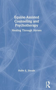 Title: Equine-Assisted Counseling and Psychotherapy: Healing Through Horses / Edition 1, Author: Hallie Sheade