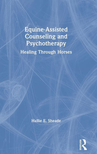 Equine-Assisted Counseling and Psychotherapy: Healing Through Horses / Edition 1