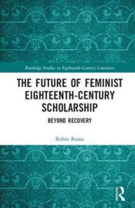 Title: The Future of Feminist Eighteenth-Century Scholarship: Beyond Recovery, Author: Robin Runia