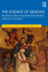 Title: The Science of Demons: Early Modern Authors Facing Witchcraft and the Devil / Edition 1, Author: Jan Machielsen