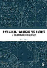 Title: Parliament, Inventions and Patents: A Research Guide and Bibliography / Edition 1, Author: Phillip Johnson