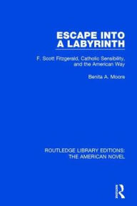 Title: Escape into a Labyrinth: F. Scott Fitzgerald, Catholic Sensibility, and the American Way / Edition 1, Author: Benita A. Moore
