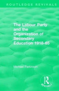 Title: The Labour Party and the Organization of Secondary Education 1918-65, Author: Michael Parkinson