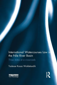 Title: International Watercourses Law in the Nile River Basin: Three States at a Crossroads, Author: Tadesse Kassa Woldetsadik