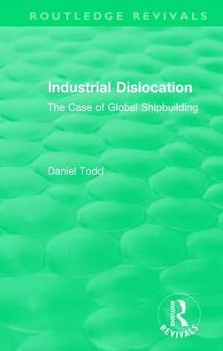 Routledge Revivals: Industrial Dislocation (1991): The Case of Global Shipbuilding